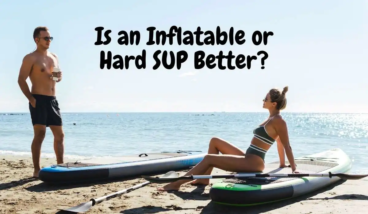 Is an Inflatable or Hard SUP Better